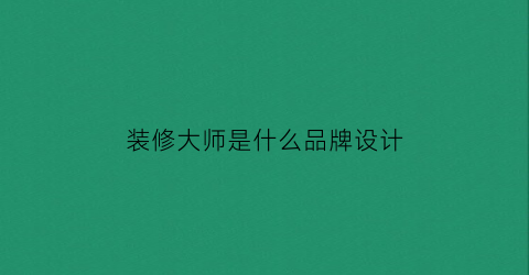 装修大师是什么品牌设计(大师装修效果图)