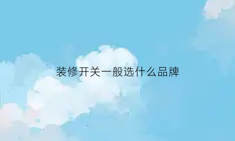 装修开关一般选什么品牌(装修开关选什么牌子)