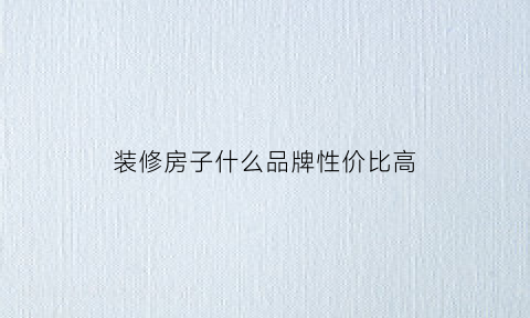 装修房子什么品牌性价比高