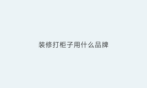 装修打柜子用什么品牌