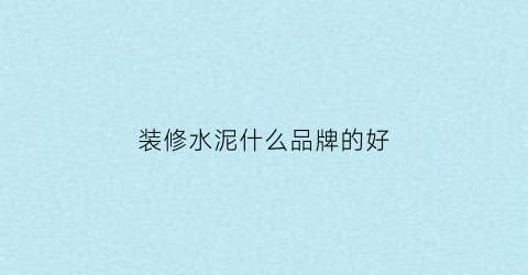 装修水泥什么品牌的好(装修水泥什么牌子好)