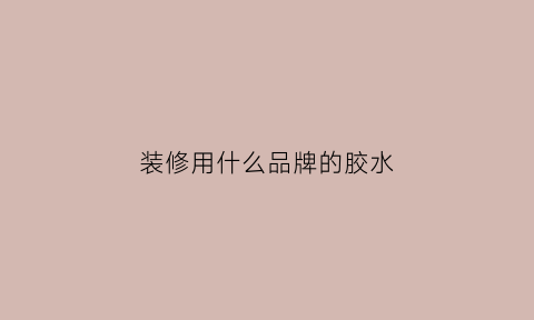 装修用什么品牌的胶水