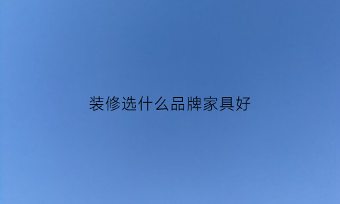 装修选什么品牌家具好(家居装修性价比最高)