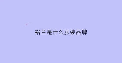 裕兰是什么服装品牌(裕兰资本)