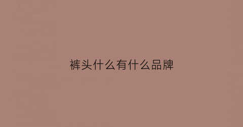 裤头什么有什么品牌(裤头品牌排行榜)