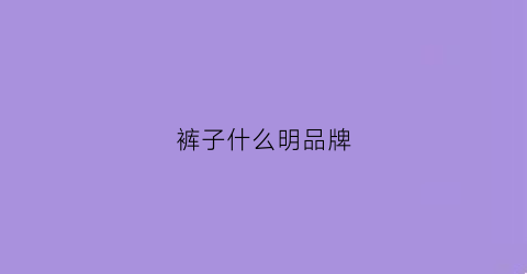裤子什么明品牌(裤子什么牌子)