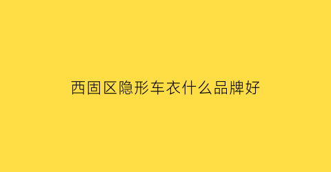 西固区隐形车衣什么品牌好(隐形车衣连锁店)