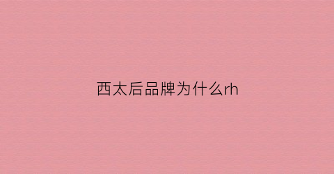 西太后品牌为什么rh(西太后品牌理念)