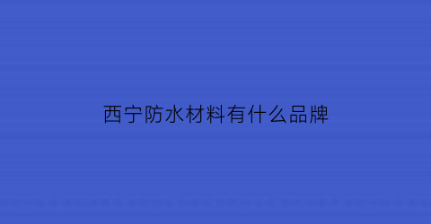 西宁防水材料有什么品牌(西宁防水材料有什么品牌的)