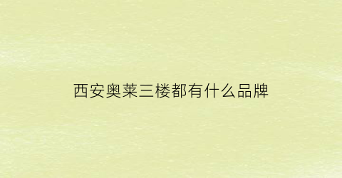 西安奥莱三楼都有什么品牌(西安奥莱哪个折扣大)