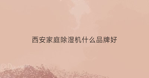西安家庭除湿机什么品牌好(西安家庭除湿机什么品牌好一点)