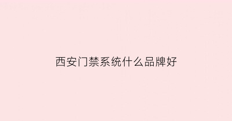 西安门禁系统什么品牌好(西安门禁系统哪里买)