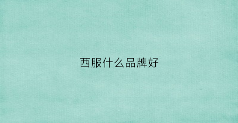 西服什么品牌好(西服哪个品牌最好)