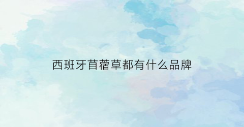 西班牙苜蓿草都有什么品牌(进口苜蓿草种子品牌哪个好)