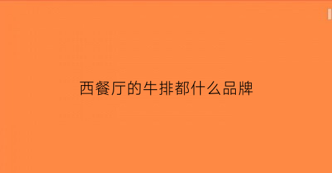 西餐厅的牛排都什么品牌(西餐厅牛排哪种好吃)