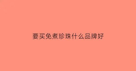 要买免煮珍珠什么品牌好(免煮珍珠安全吗)