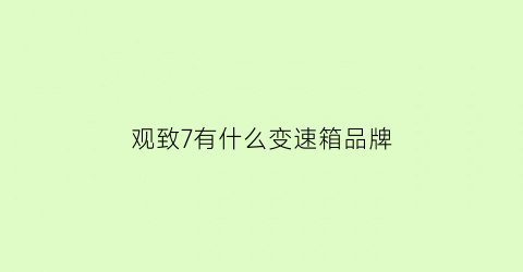 观致7有什么变速箱品牌(观致7汽车变速箱哪里生产的)