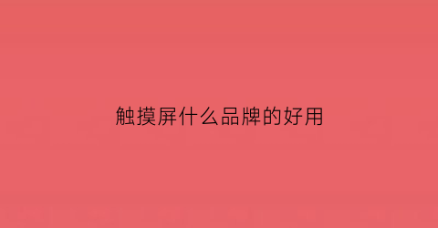 KAIYUN触摸屏什么品牌的好用(触摸屏什么品牌比较好)