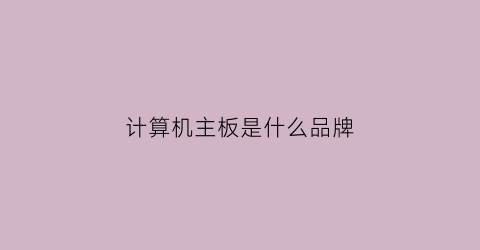 计算机主板是什么品牌(计算机主板是什么品牌的)