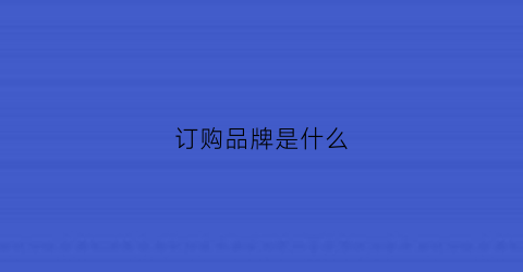 订购品牌是什么(品牌订货是什么意思)