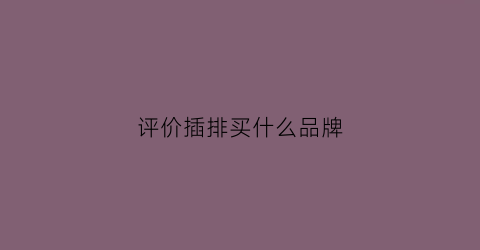 评价插排买什么品牌(插排品牌性价比)