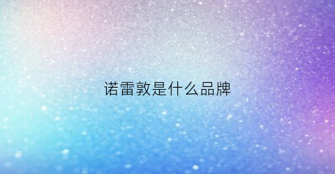 诺雷敦是什么品牌(诺雷德是什么公司)