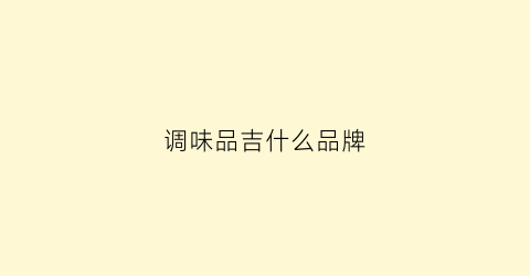 调味品吉什么品牌(调味品的品牌)
