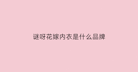 谜呀花嫁内衣是什么品牌(谜呀内衣是什么品牌吗)
