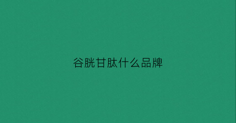 谷胱甘肽什么品牌(谷胱甘肽生产厂家)