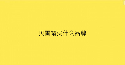 贝雷帽买什么品牌(贝雷帽著名品牌)