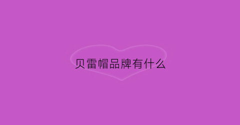 贝雷帽品牌有什么(好看的贝雷帽品牌)