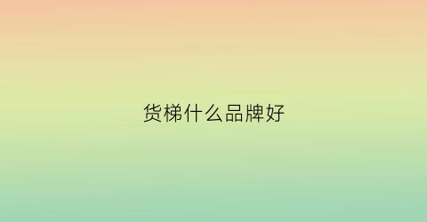 货梯什么品牌好(货梯种类及优缺点)