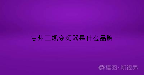 贵州正规变频器是什么品牌(安顺变频器维修)