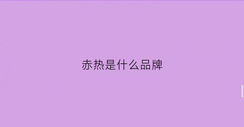 赤热是什么品牌(赤热的赤是什么意思)