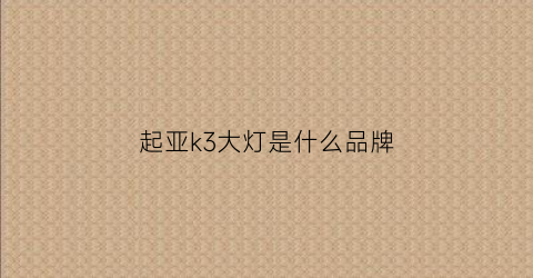 起亚k3大灯是什么品牌(起亚k3大灯是什么品牌的)