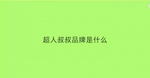 超人叔叔品牌是什么(超人的叔叔叫什么)