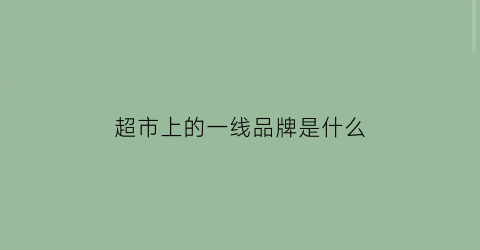 超市上的一线品牌是什么(超市一线品牌食品表)