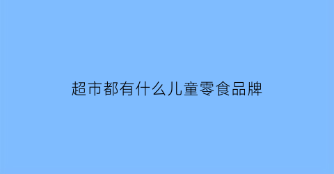 超市都有什么儿童零食品牌