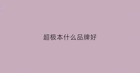 超极本什么品牌好(超极本有哪些)