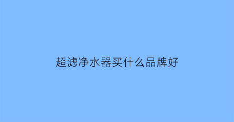 超滤净水器买什么品牌好