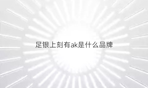 足银上刻有ak是什么品牌(足银k是什么意思)