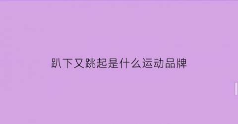 趴下又跳起是什么运动品牌(趴下又起来是什么运动)