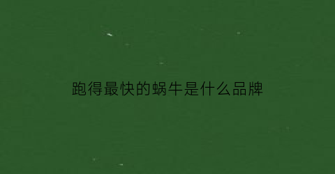 跑得最快的蜗牛是什么品牌(世界上跑得最快的蜗牛是什么品种)
