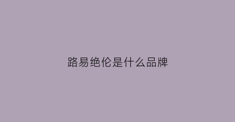 路易绝伦是什么品牌(路易ji)
