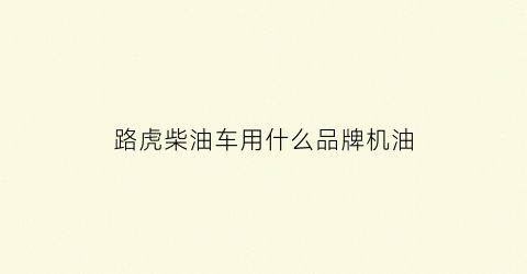 路虎柴油车用什么品牌机油(路虎柴油车加什么机油)