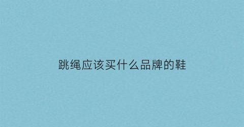 跳绳应该买什么品牌的鞋