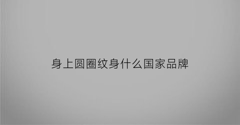 身上圆圈纹身什么国家品牌(身上圆圈印)