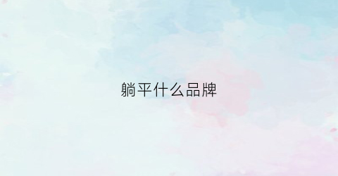 躺平什么品牌(躺平的材料)