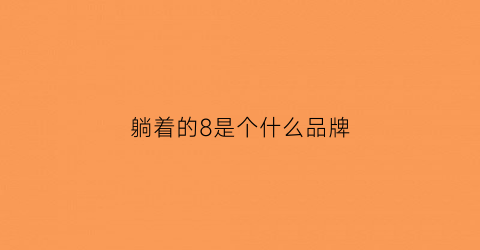 躺着的8是个什么品牌(躺着的8是什么牌子)