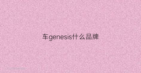 车genesis什么品牌(geness是什么车)